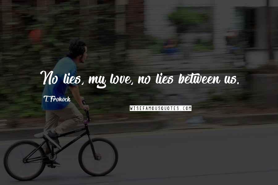 T. Frohock Quotes: No lies, my love, no lies between us.