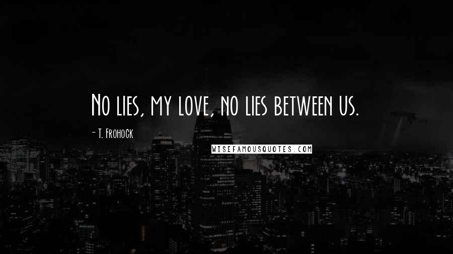T. Frohock Quotes: No lies, my love, no lies between us.