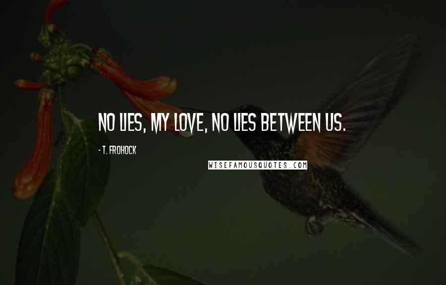 T. Frohock Quotes: No lies, my love, no lies between us.