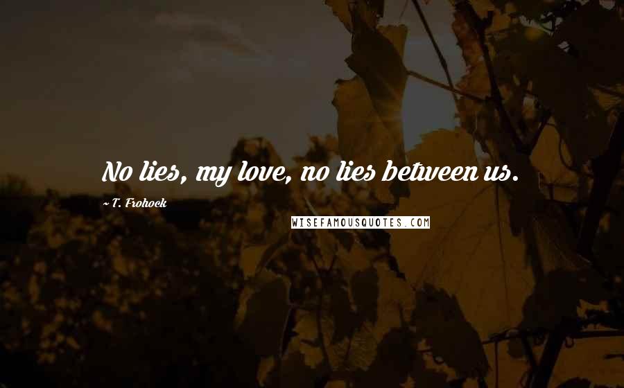 T. Frohock Quotes: No lies, my love, no lies between us.