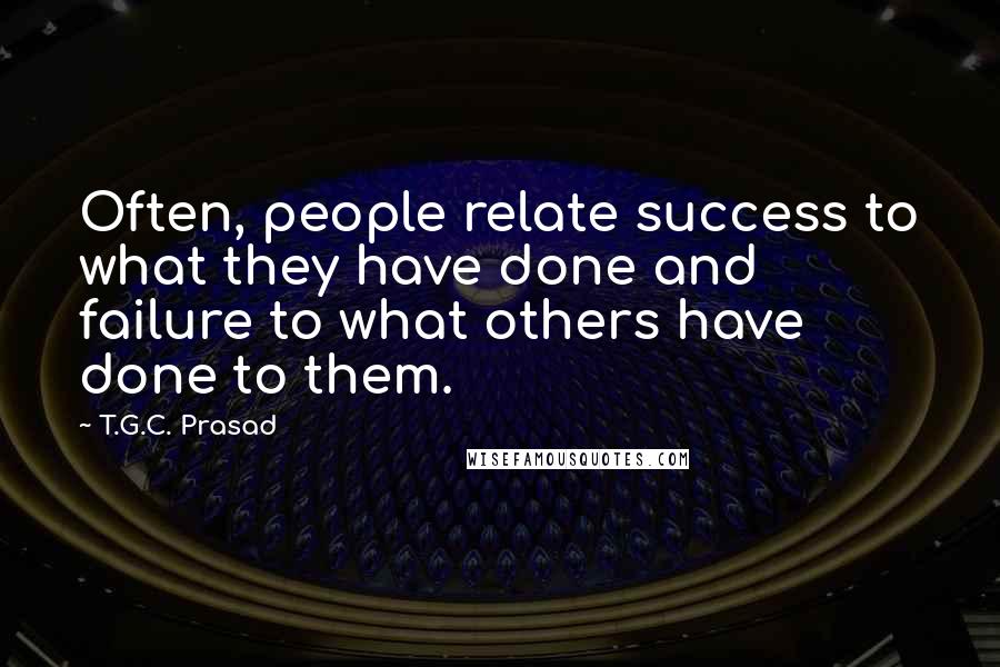 T.G.C. Prasad Quotes: Often, people relate success to what they have done and failure to what others have done to them.