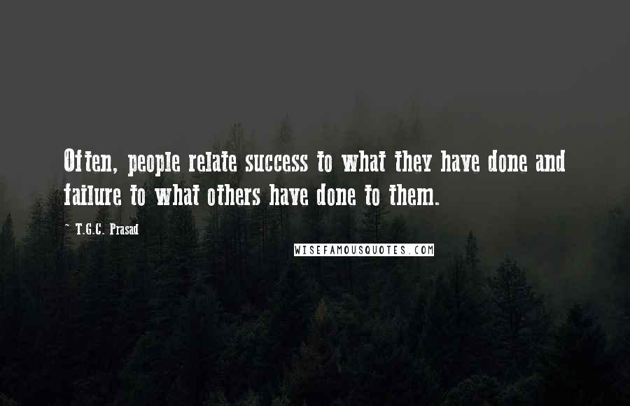 T.G.C. Prasad Quotes: Often, people relate success to what they have done and failure to what others have done to them.