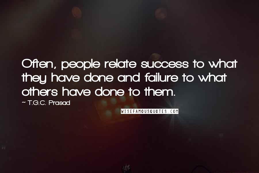 T.G.C. Prasad Quotes: Often, people relate success to what they have done and failure to what others have done to them.