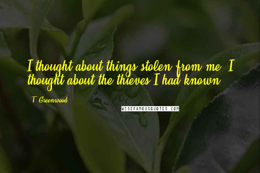 T. Greenwood Quotes: I thought about things stolen from me. I thought about the thieves I had known.