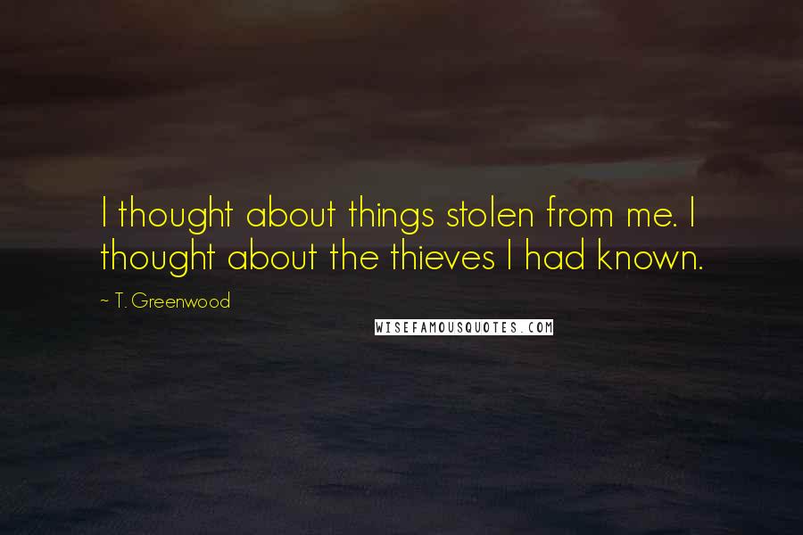 T. Greenwood Quotes: I thought about things stolen from me. I thought about the thieves I had known.