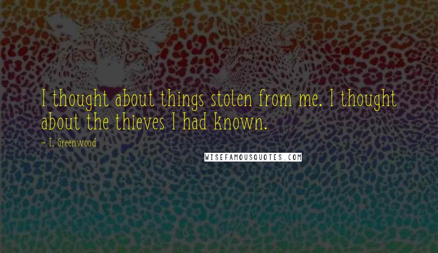 T. Greenwood Quotes: I thought about things stolen from me. I thought about the thieves I had known.