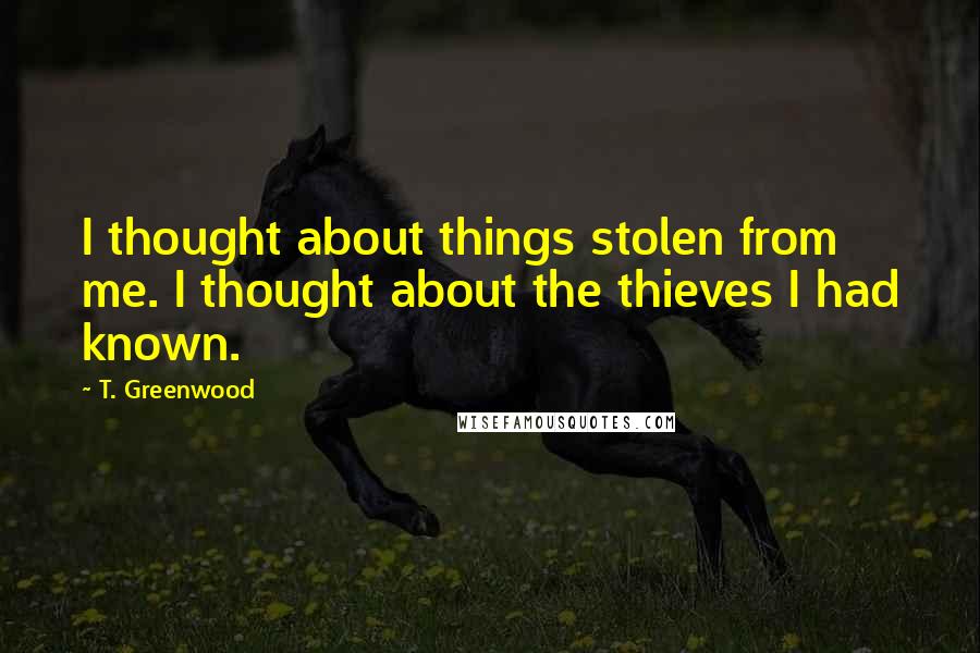 T. Greenwood Quotes: I thought about things stolen from me. I thought about the thieves I had known.