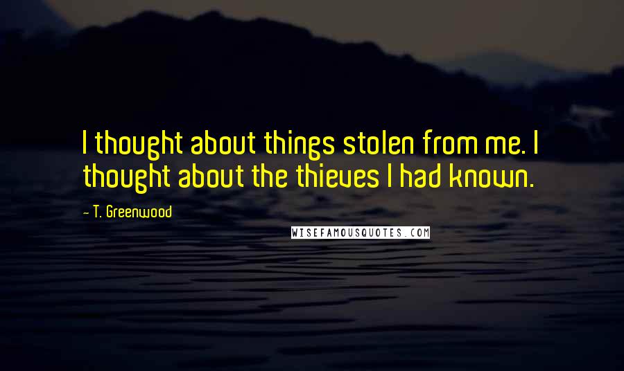 T. Greenwood Quotes: I thought about things stolen from me. I thought about the thieves I had known.