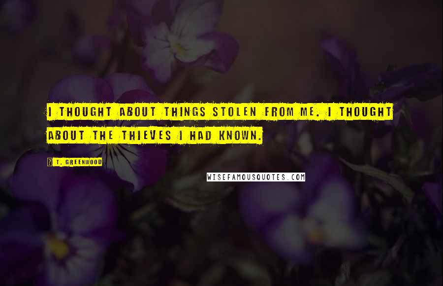 T. Greenwood Quotes: I thought about things stolen from me. I thought about the thieves I had known.