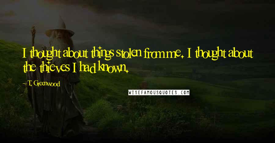 T. Greenwood Quotes: I thought about things stolen from me. I thought about the thieves I had known.