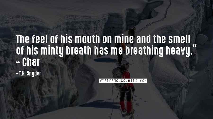 T.H. Snyder Quotes: The feel of his mouth on mine and the smell of his minty breath has me breathing heavy." ~ Char