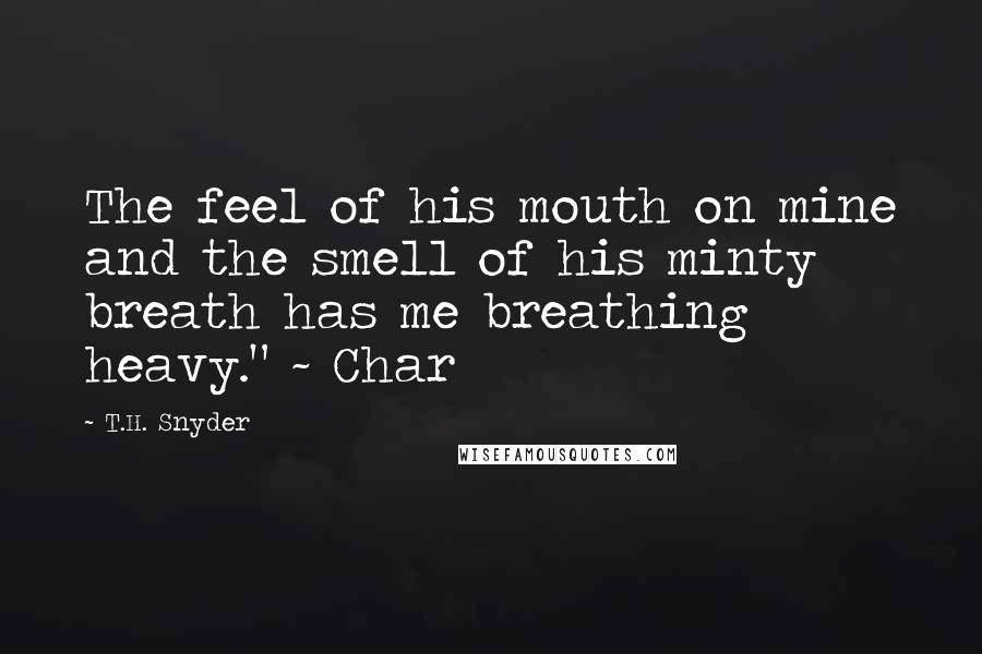 T.H. Snyder Quotes: The feel of his mouth on mine and the smell of his minty breath has me breathing heavy." ~ Char