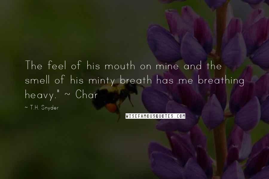 T.H. Snyder Quotes: The feel of his mouth on mine and the smell of his minty breath has me breathing heavy." ~ Char