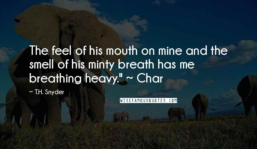 T.H. Snyder Quotes: The feel of his mouth on mine and the smell of his minty breath has me breathing heavy." ~ Char