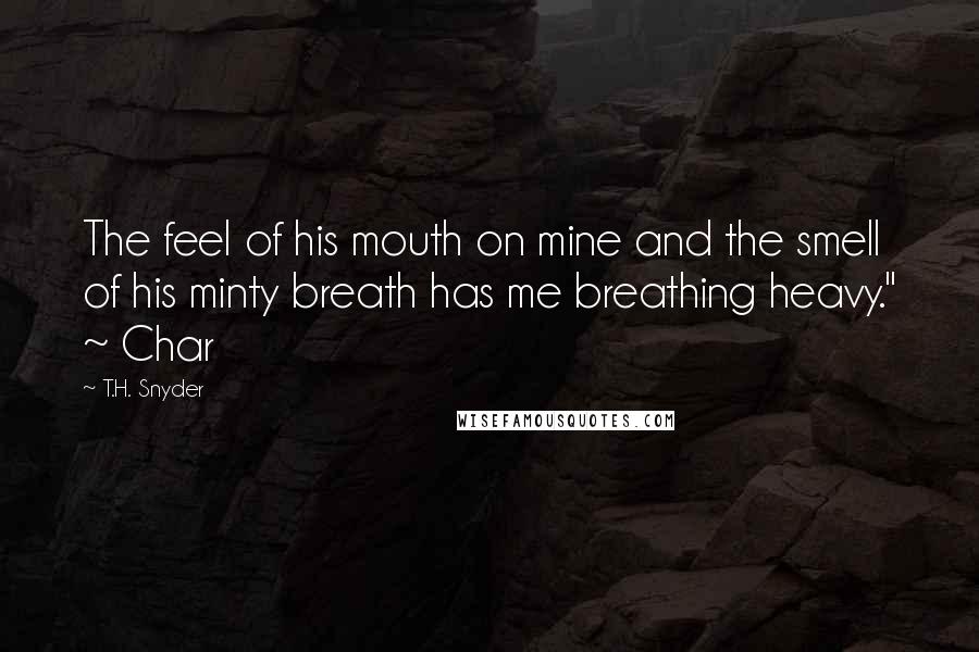T.H. Snyder Quotes: The feel of his mouth on mine and the smell of his minty breath has me breathing heavy." ~ Char