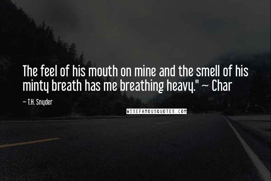 T.H. Snyder Quotes: The feel of his mouth on mine and the smell of his minty breath has me breathing heavy." ~ Char