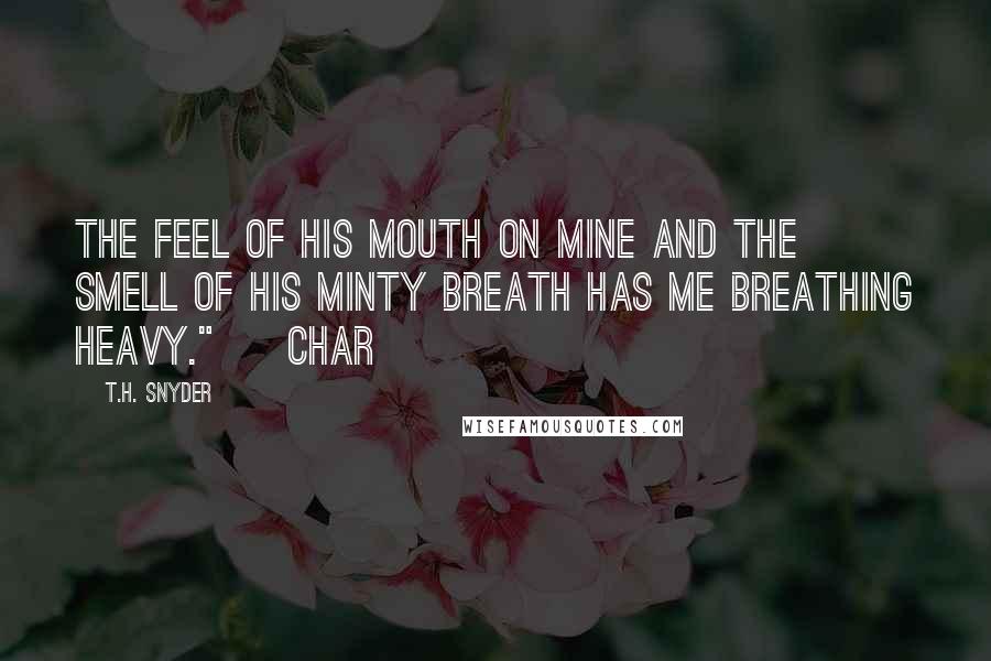 T.H. Snyder Quotes: The feel of his mouth on mine and the smell of his minty breath has me breathing heavy." ~ Char