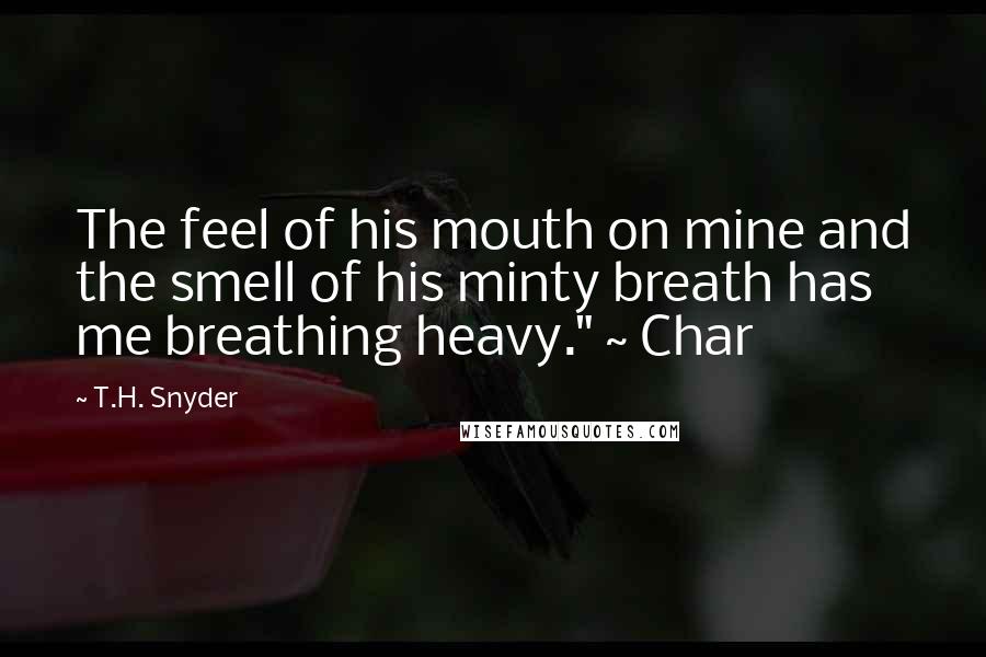 T.H. Snyder Quotes: The feel of his mouth on mine and the smell of his minty breath has me breathing heavy." ~ Char