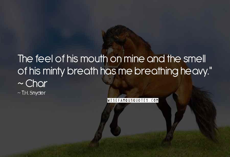 T.H. Snyder Quotes: The feel of his mouth on mine and the smell of his minty breath has me breathing heavy." ~ Char