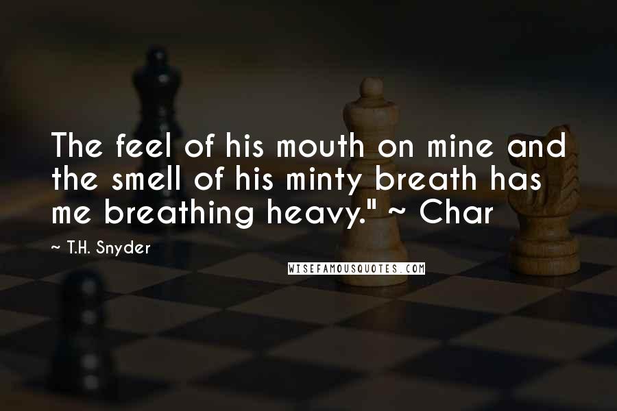 T.H. Snyder Quotes: The feel of his mouth on mine and the smell of his minty breath has me breathing heavy." ~ Char