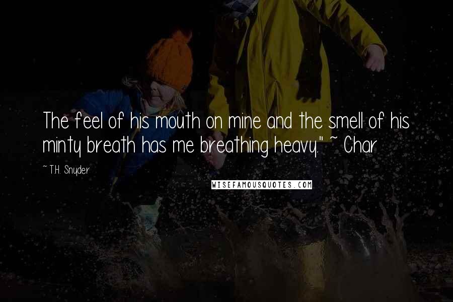 T.H. Snyder Quotes: The feel of his mouth on mine and the smell of his minty breath has me breathing heavy." ~ Char