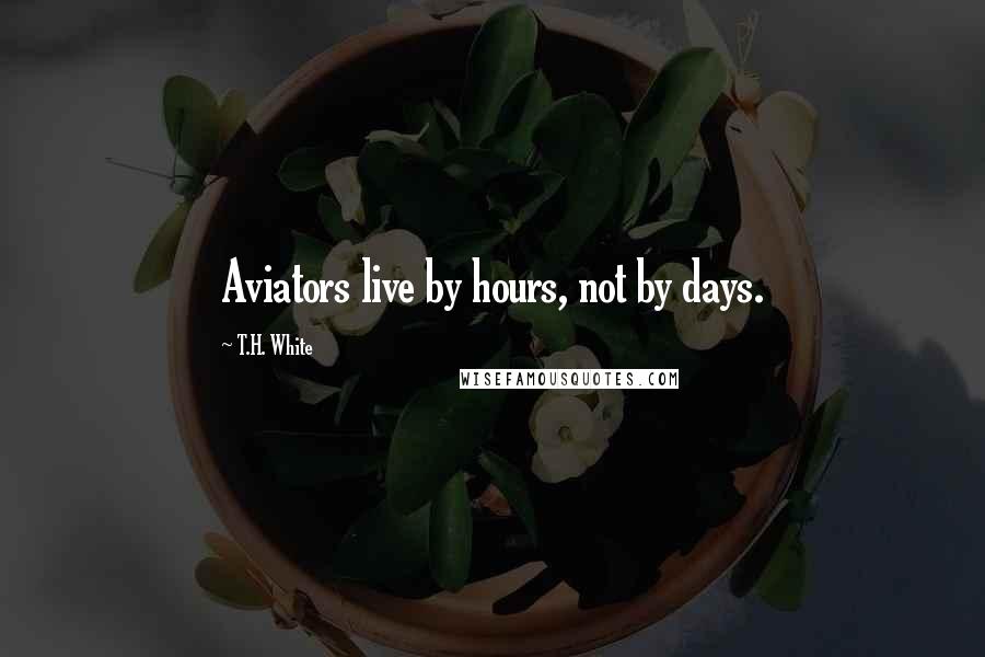 T.H. White Quotes: Aviators live by hours, not by days.