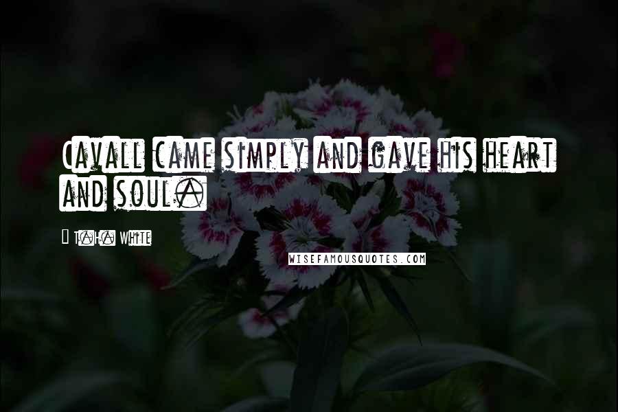 T.H. White Quotes: Cavall came simply and gave his heart and soul.