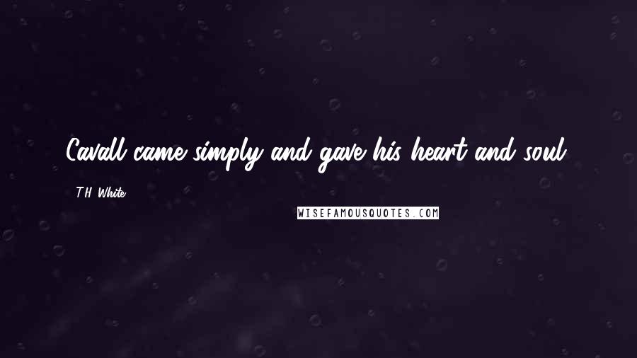 T.H. White Quotes: Cavall came simply and gave his heart and soul.