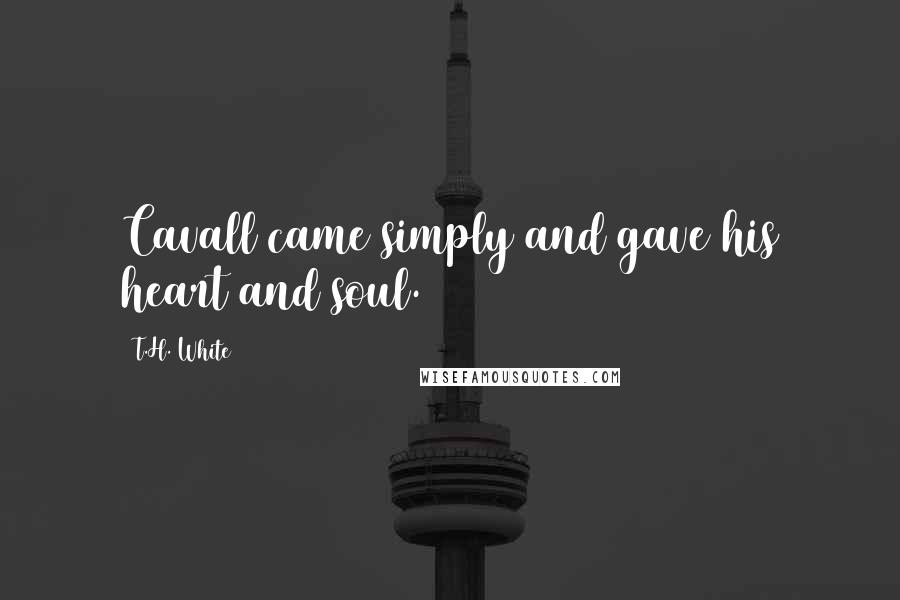 T.H. White Quotes: Cavall came simply and gave his heart and soul.