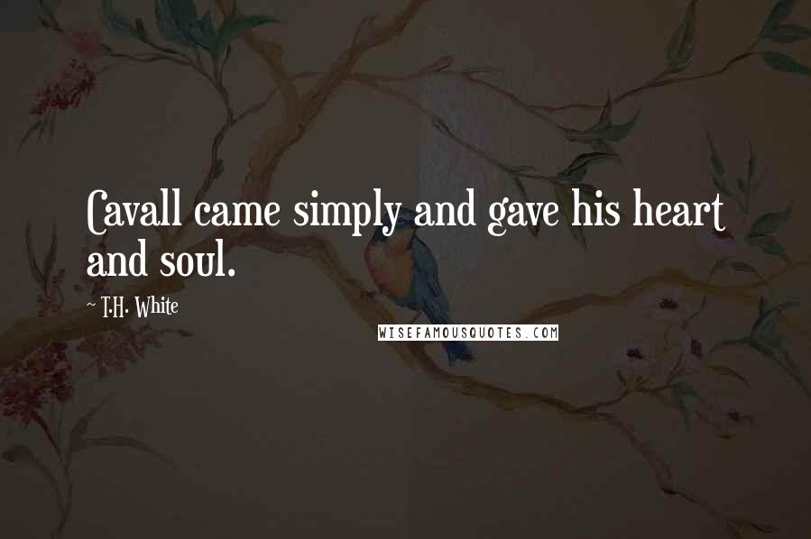 T.H. White Quotes: Cavall came simply and gave his heart and soul.