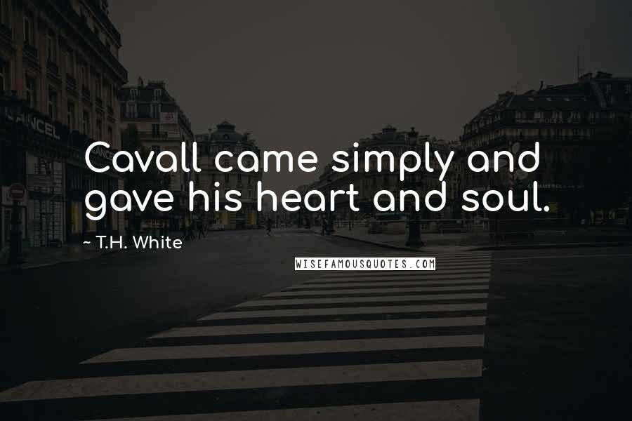 T.H. White Quotes: Cavall came simply and gave his heart and soul.