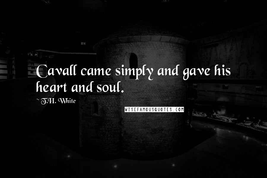 T.H. White Quotes: Cavall came simply and gave his heart and soul.