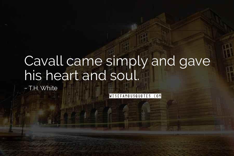 T.H. White Quotes: Cavall came simply and gave his heart and soul.