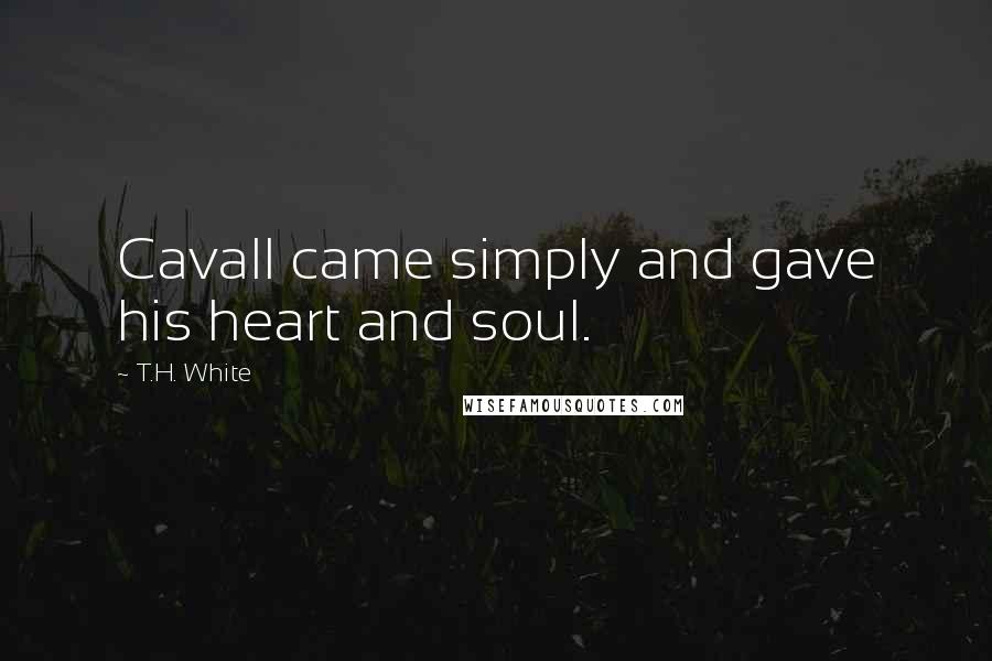 T.H. White Quotes: Cavall came simply and gave his heart and soul.