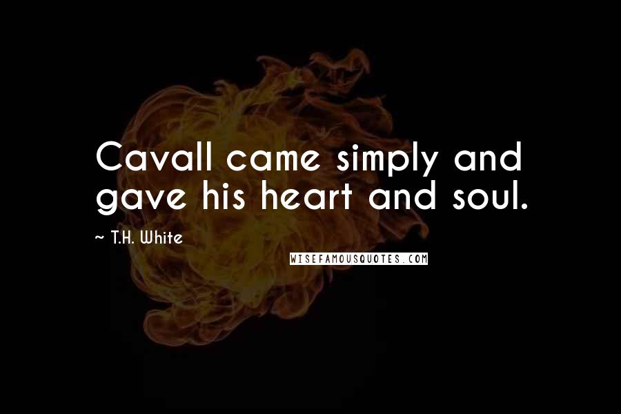 T.H. White Quotes: Cavall came simply and gave his heart and soul.
