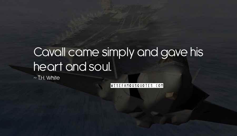 T.H. White Quotes: Cavall came simply and gave his heart and soul.