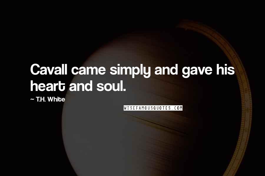 T.H. White Quotes: Cavall came simply and gave his heart and soul.