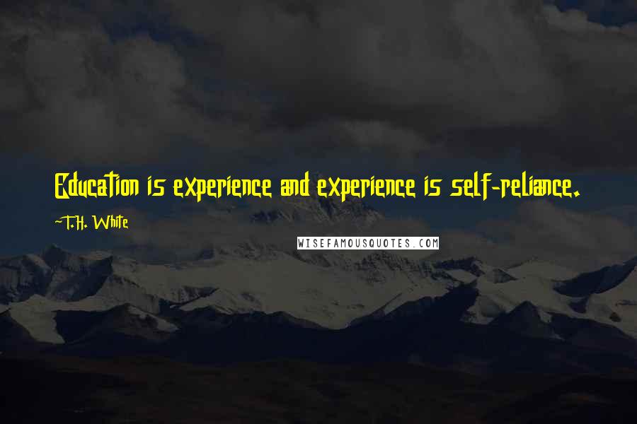 T.H. White Quotes: Education is experience and experience is self-reliance.