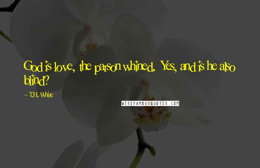 T.H. White Quotes: God is love, the parson whined.  Yes, and is he also blind?