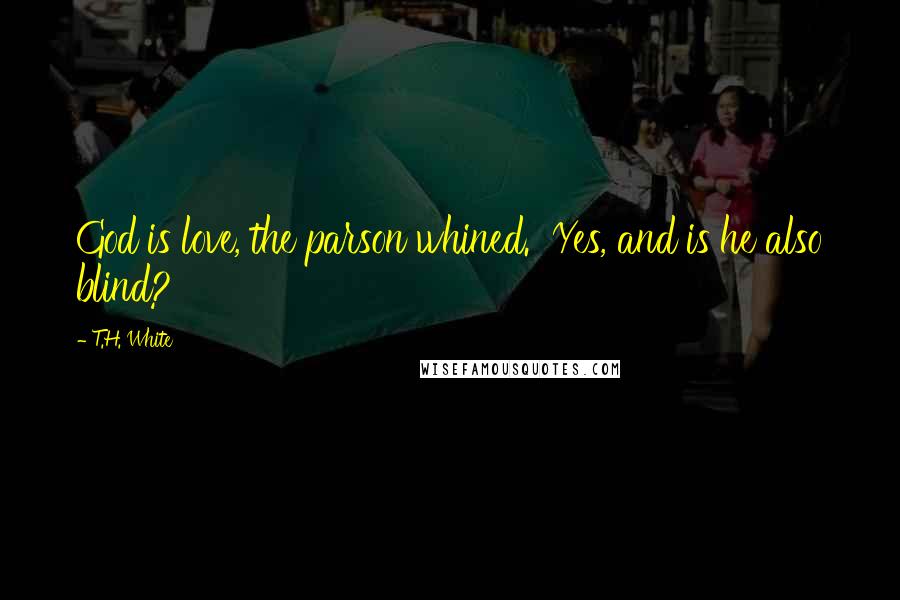 T.H. White Quotes: God is love, the parson whined. Yes, and is he also blind?