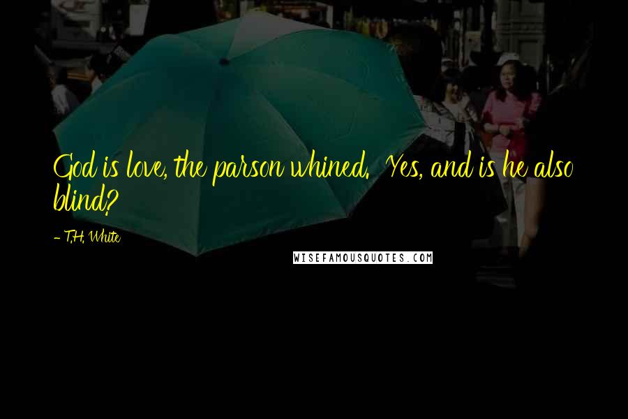 T.H. White Quotes: God is love, the parson whined.  Yes, and is he also blind?