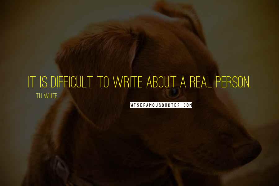 T.H. White Quotes: It is difficult to write about a real person.
