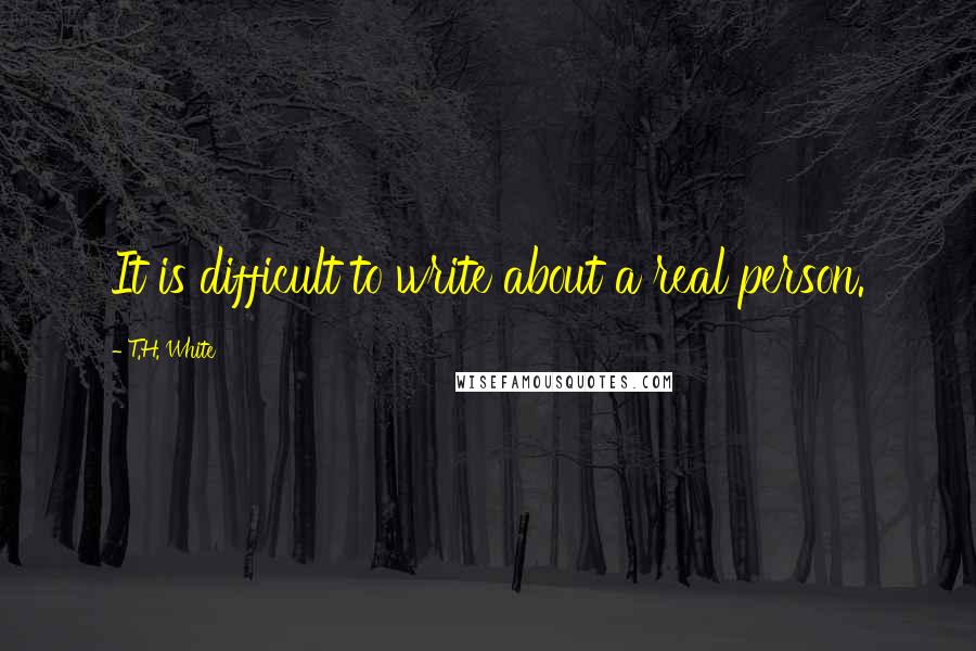 T.H. White Quotes: It is difficult to write about a real person.