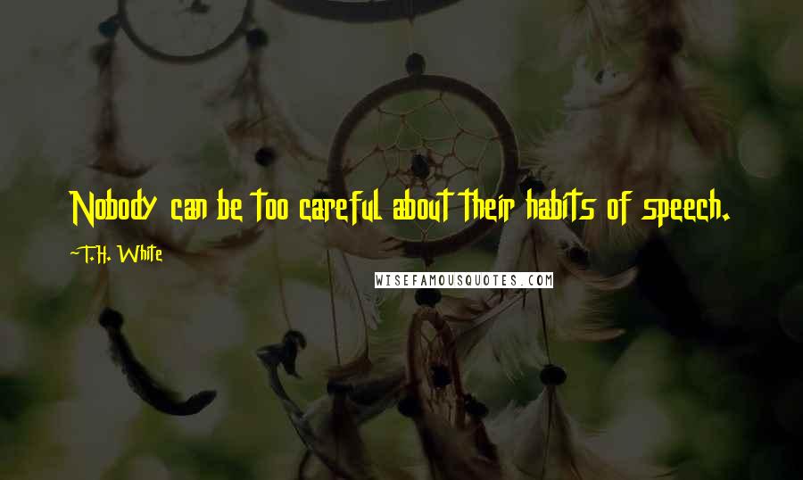 T.H. White Quotes: Nobody can be too careful about their habits of speech.