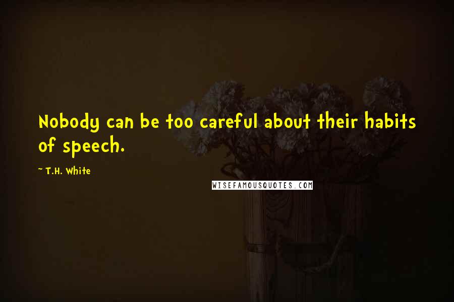 T.H. White Quotes: Nobody can be too careful about their habits of speech.
