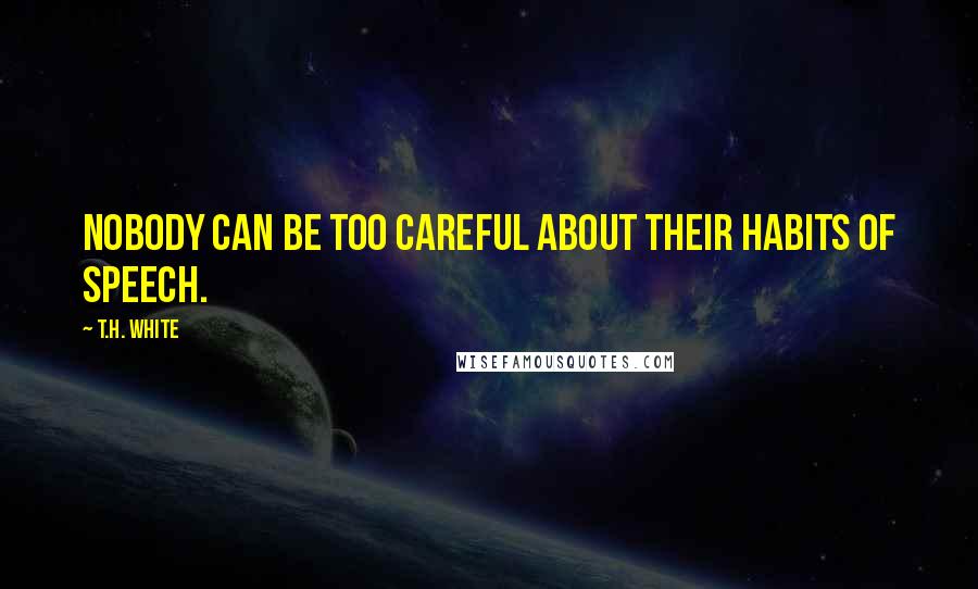 T.H. White Quotes: Nobody can be too careful about their habits of speech.