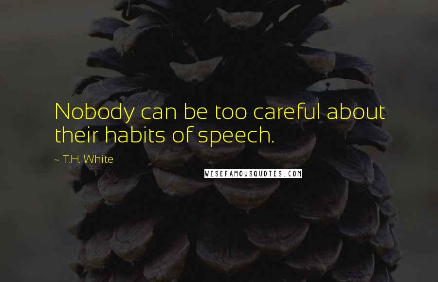 T.H. White Quotes: Nobody can be too careful about their habits of speech.