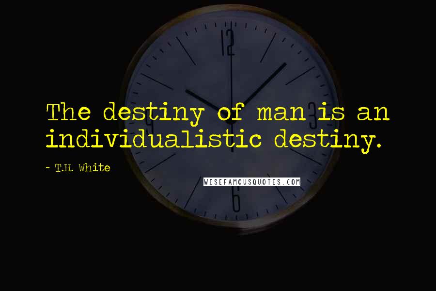 T.H. White Quotes: The destiny of man is an individualistic destiny.