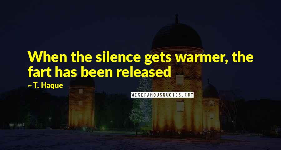 T. Haque Quotes: When the silence gets warmer, the fart has been released