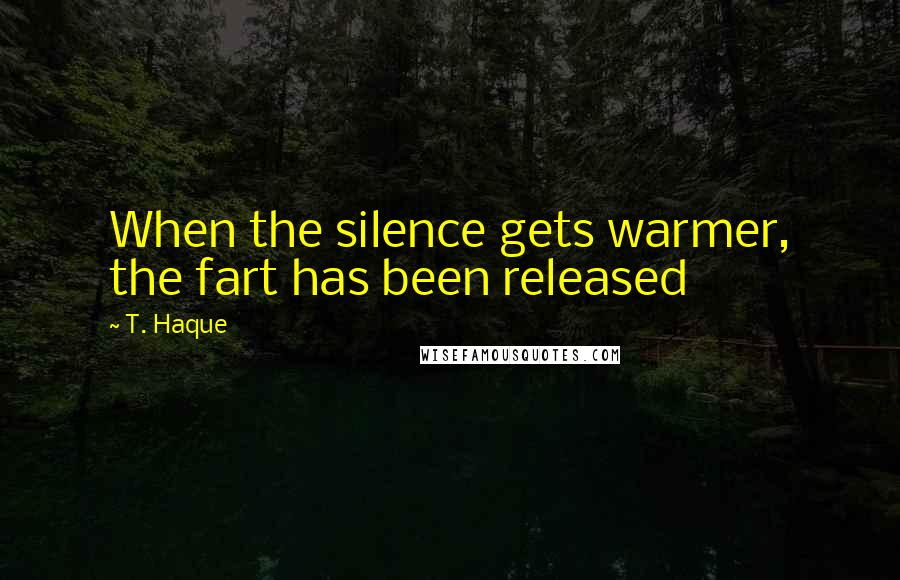 T. Haque Quotes: When the silence gets warmer, the fart has been released